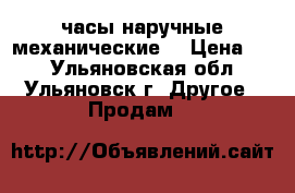 часы наручные механические. › Цена ­ 0 - Ульяновская обл., Ульяновск г. Другое » Продам   